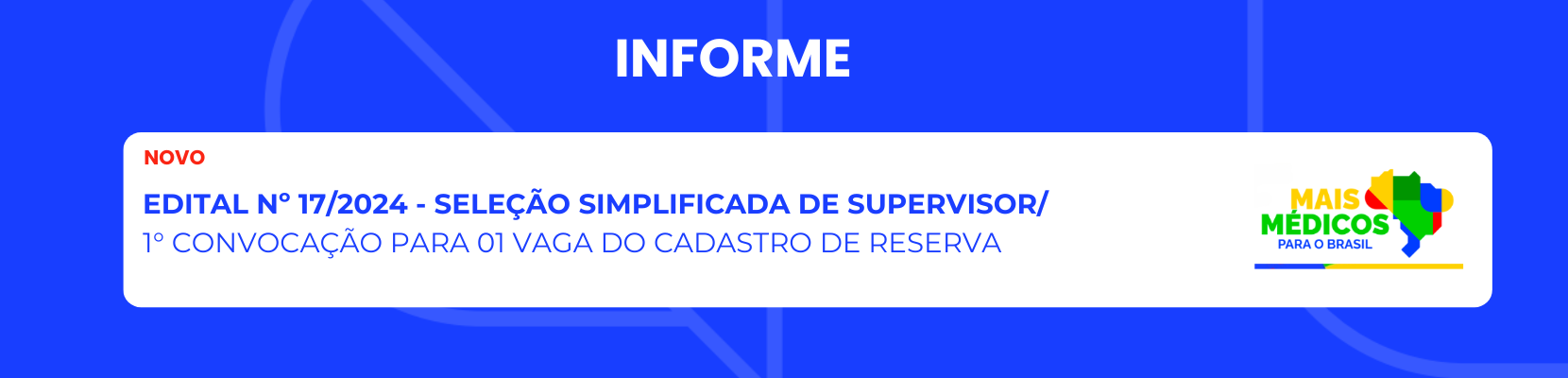 Cadastro Reserva - EDITAL Nº 17/2024 - SELEÇÃO SIMPLIFICADA DE SUPERVISOR / CADASTRO DE RESERVA PARA O PROGRAMA DE PROVIMENTO FEDERAL - PROJETO MAIS MÉDICOS PARA O BRASIL